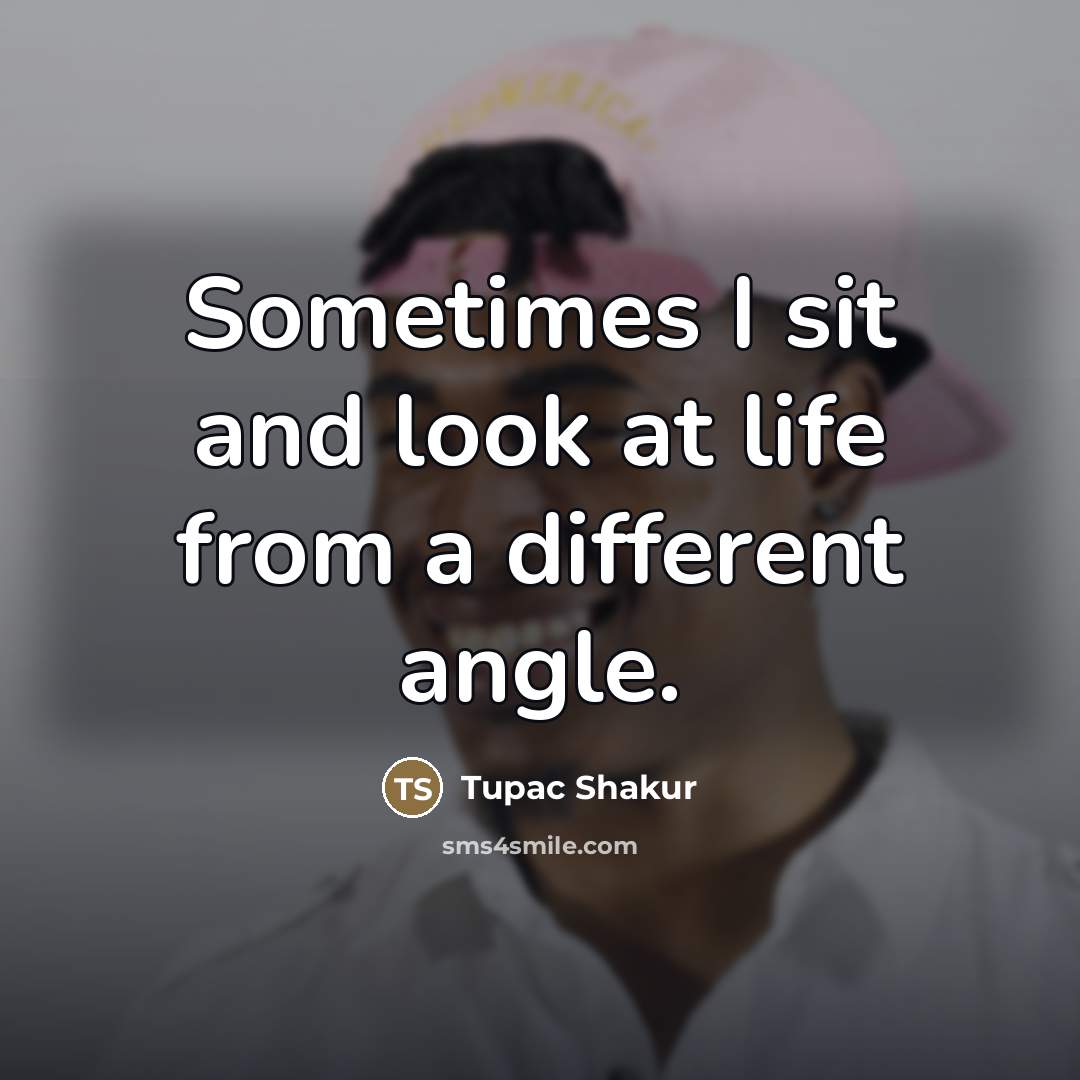 “Sometimes I sit and look at life from a different…” quote by Tupac Shakur
