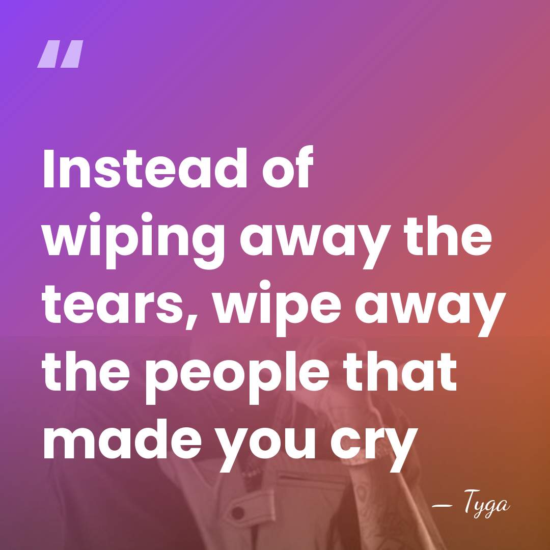 Instead of wiping away the tears, wipe away the people that made&hellip; - Tyga