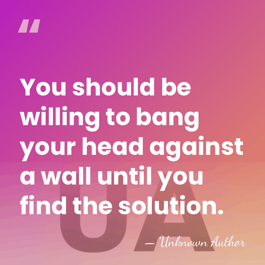 You should be willing to bang your head against a wall until&hellip; - Unknown Author