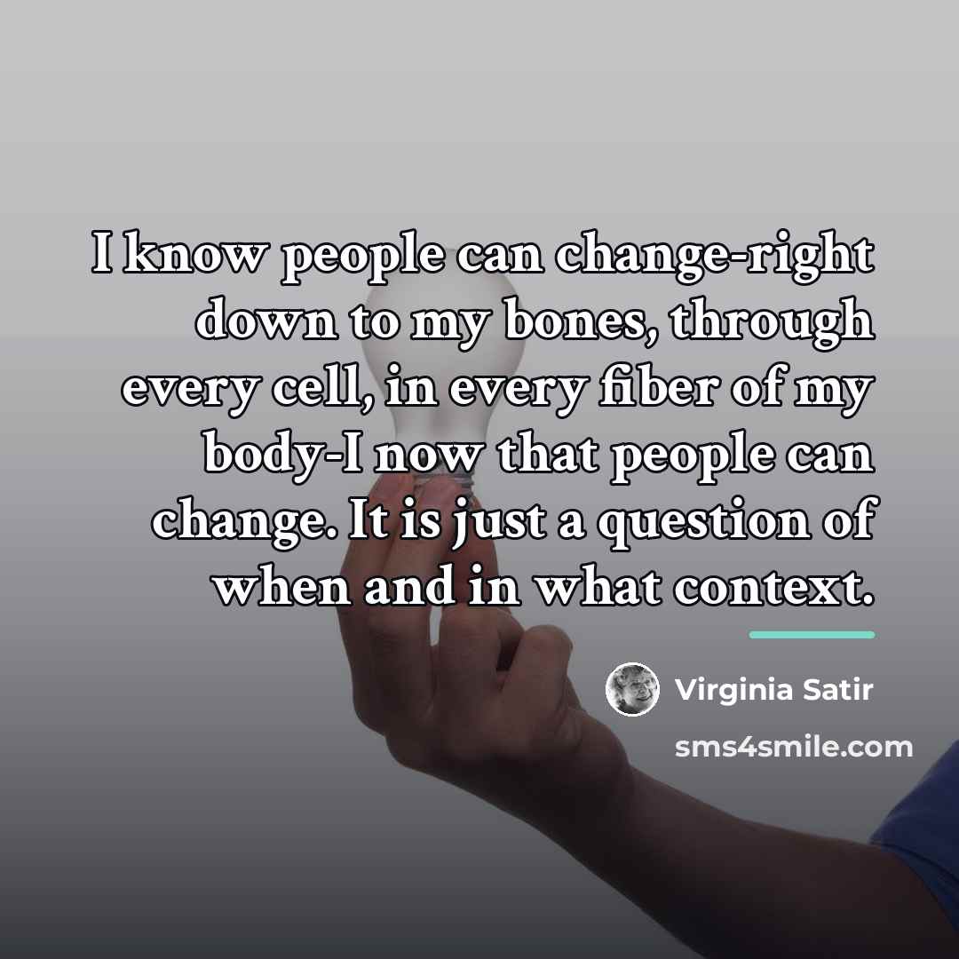 “I know people can change-right down to my bones, through…” quote by Virginia Satir