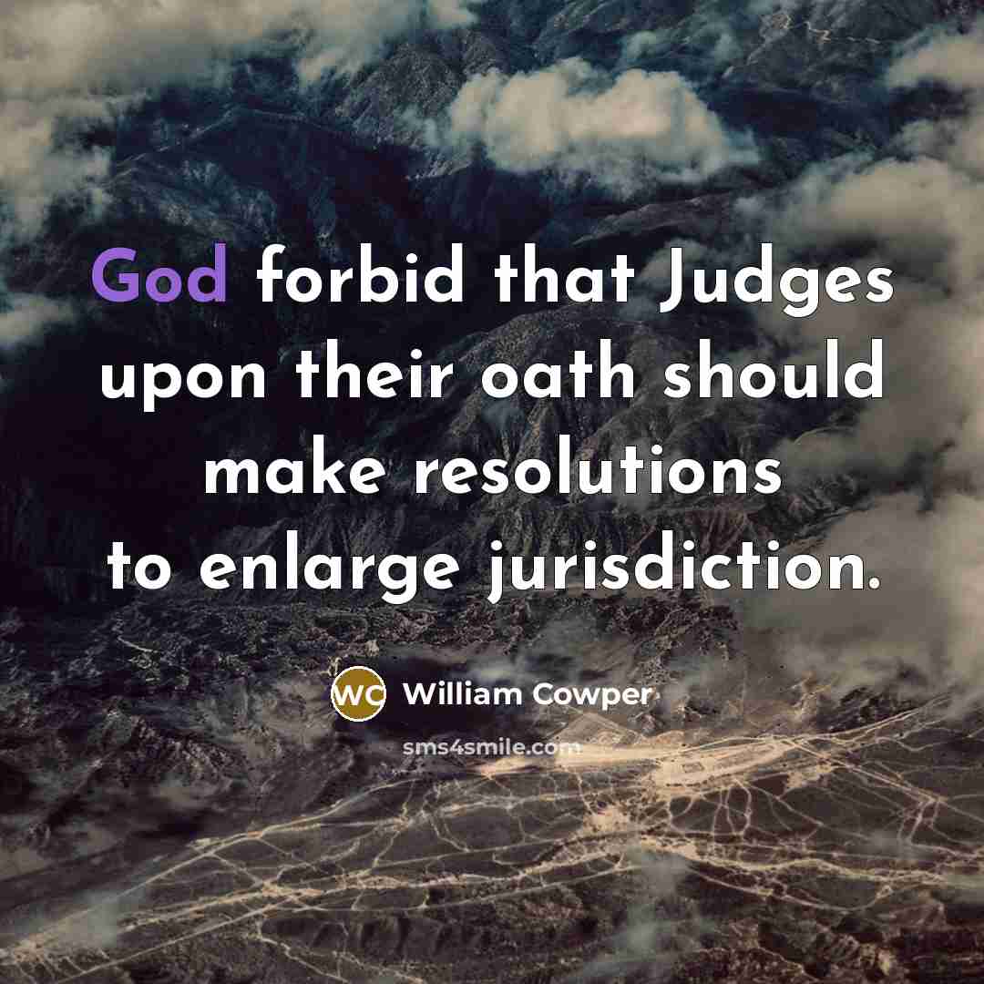“God forbid that Judges upon their oath should make resolutions…” quote by William Cowper
