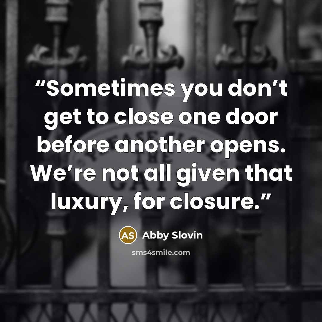 “Sometimes you don’t get to close one door before another opens. We’re not all given that luxury, for closure.” quote by Abby Slovin