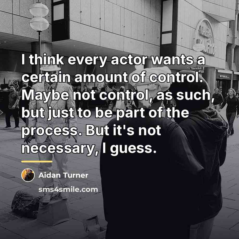“I think every actor wants a certain amount of control.…” quote by Aidan Turner