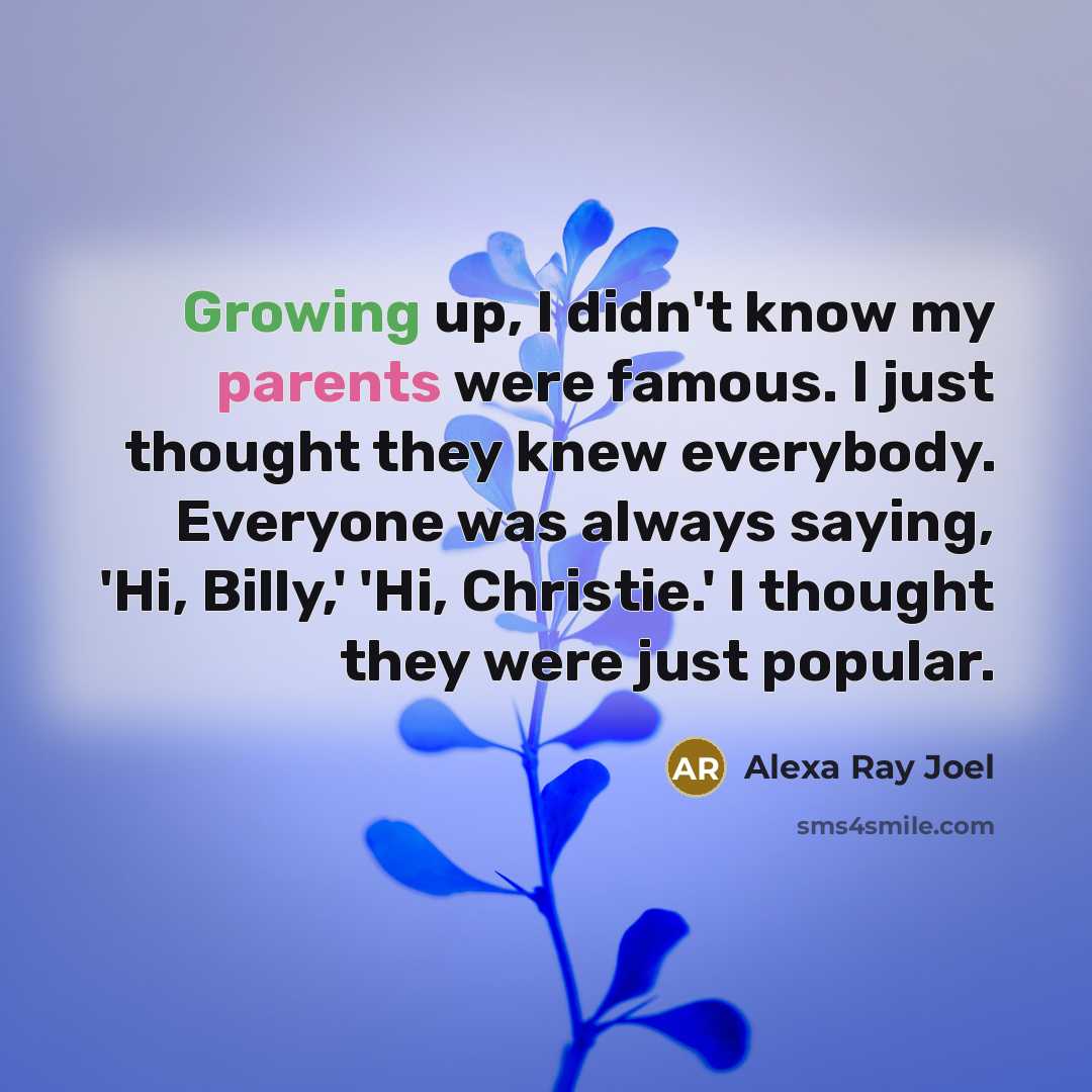 “Growing up, I didn't know my parents were famous. I…” quote by Alexa Ray Joel