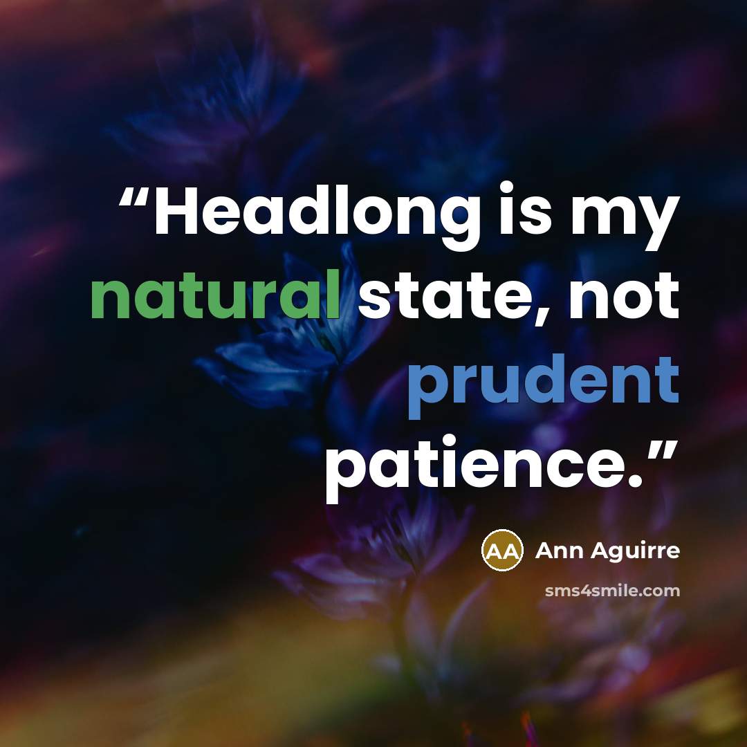 “Headlong is my natural state, not prudent patience.” quote by Ann Aguirre