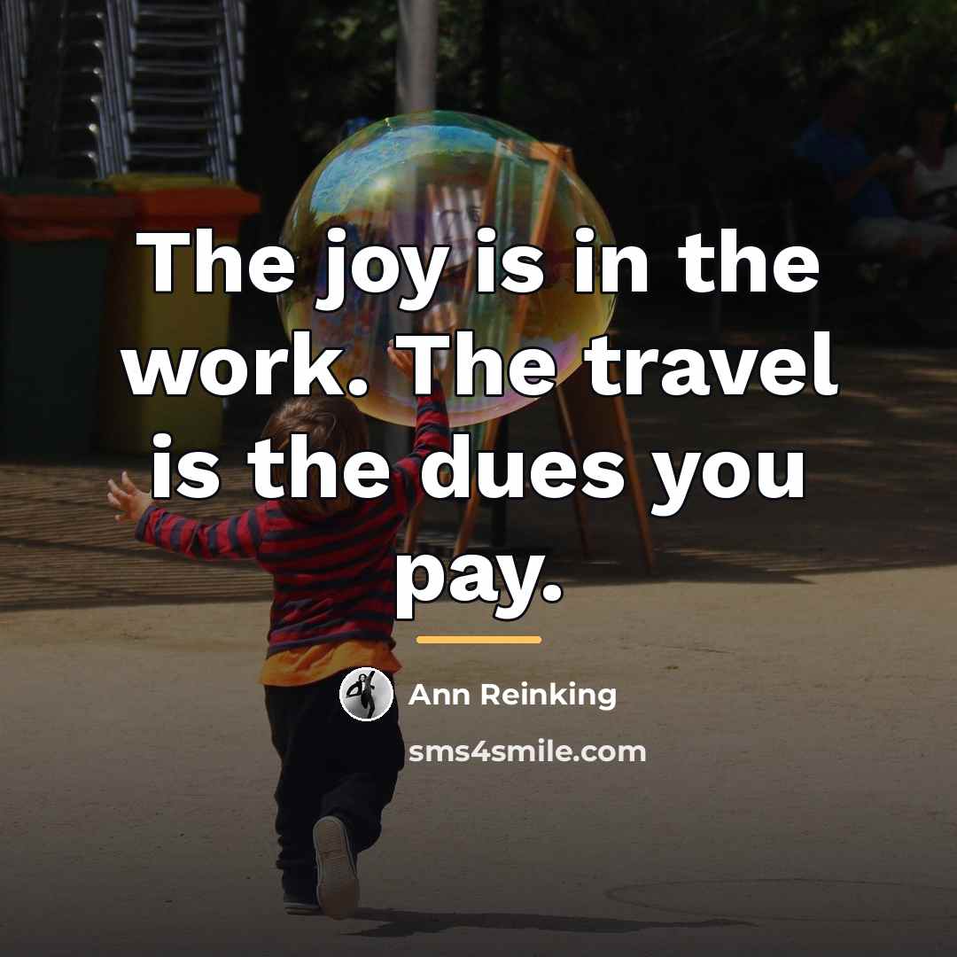 “The joy is in the work. The travel is the…” quote by Ann Reinking