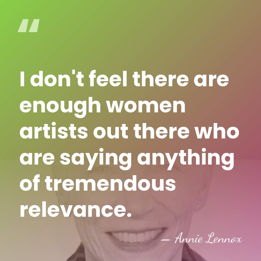 I don't feel there are enough women artists out there who are&hellip; - Annie Lennox