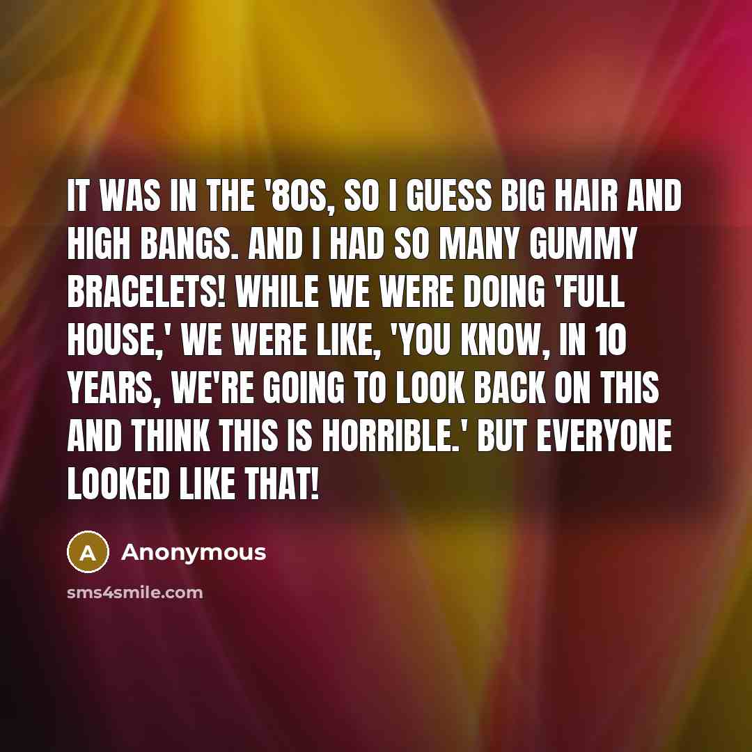 “It was in the '80s, so I guess big hair…” quote by Anonymous