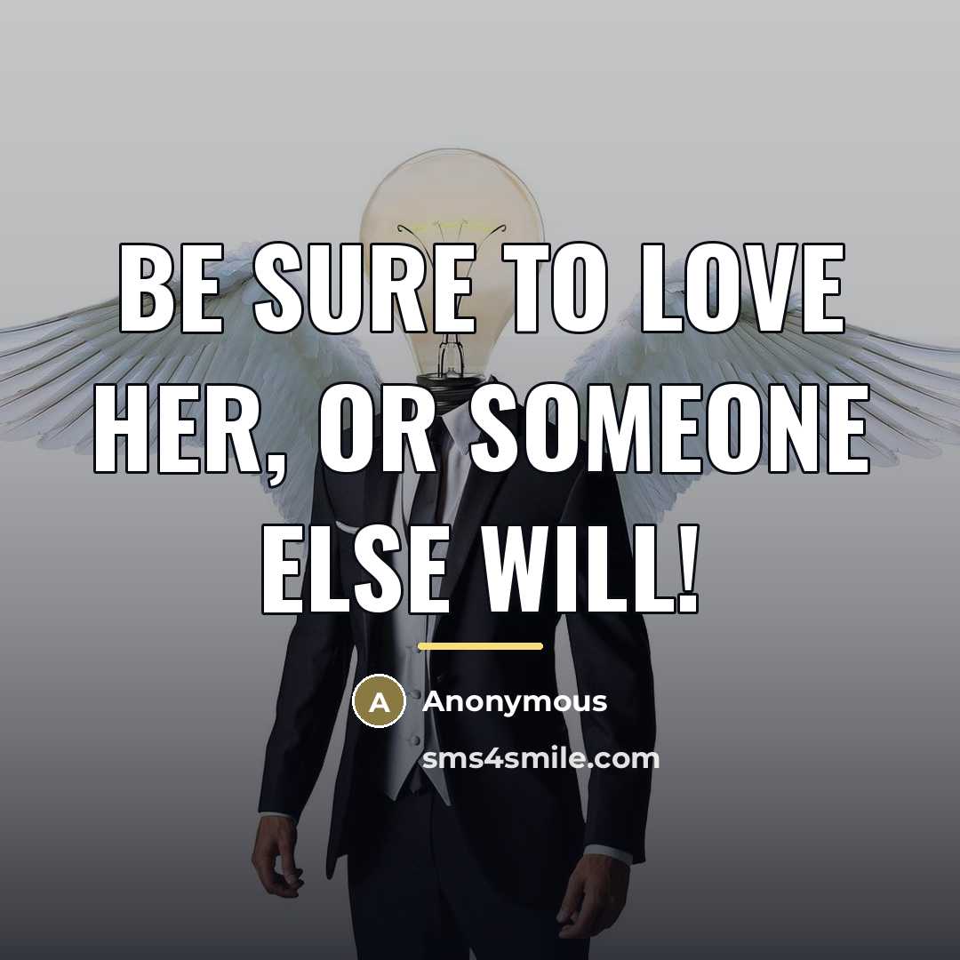 “Be sure to love her, or someone else will!…” quote by Anonymous