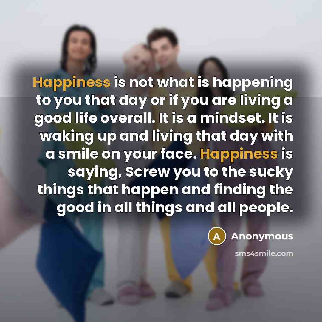 “Happiness is not what is happening to you that day…” quote by Anonymous