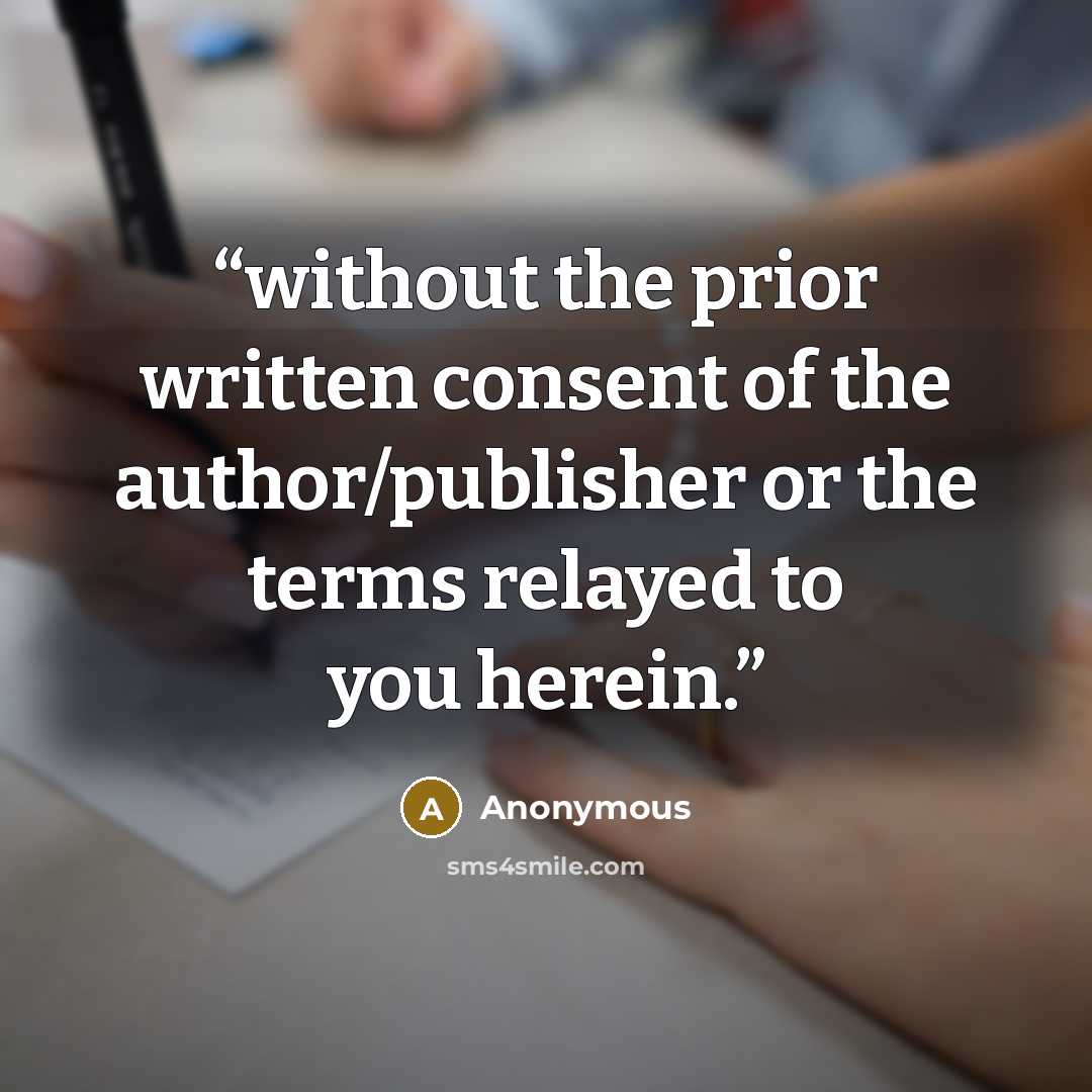 “without the prior written consent of the author/publisher or the terms relayed to you herein.” quote by Anonymous