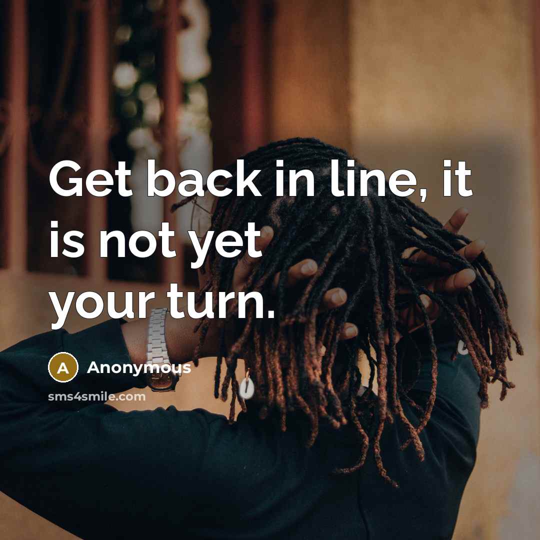 “Get back in line, it is not yet your turn.…” quote by Anonymous