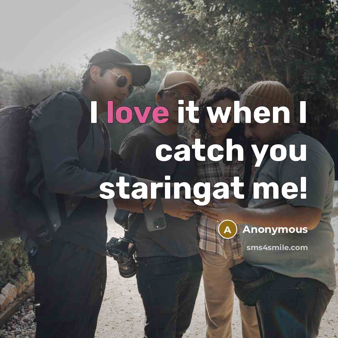 “I love it when I catch you staringat me!…” quote by Anonymous