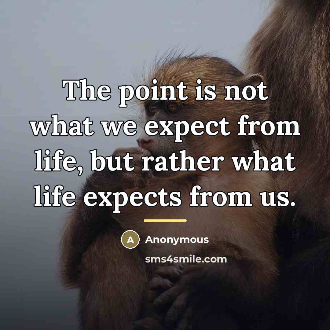 “The point is not what we expect from life, but…” quote by Anonymous