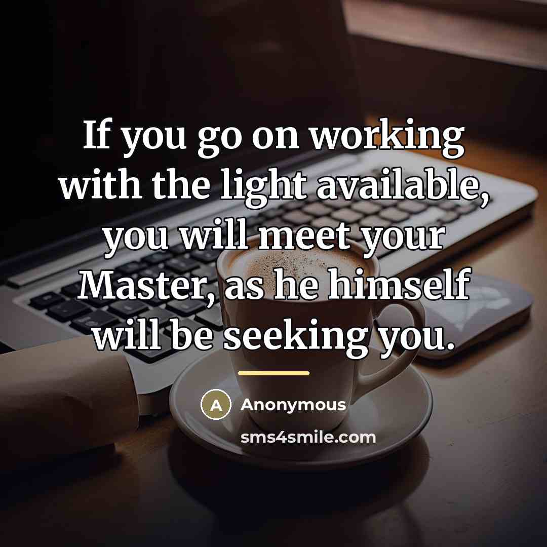 “If you go on working with the light available, you…” quote by Anonymous