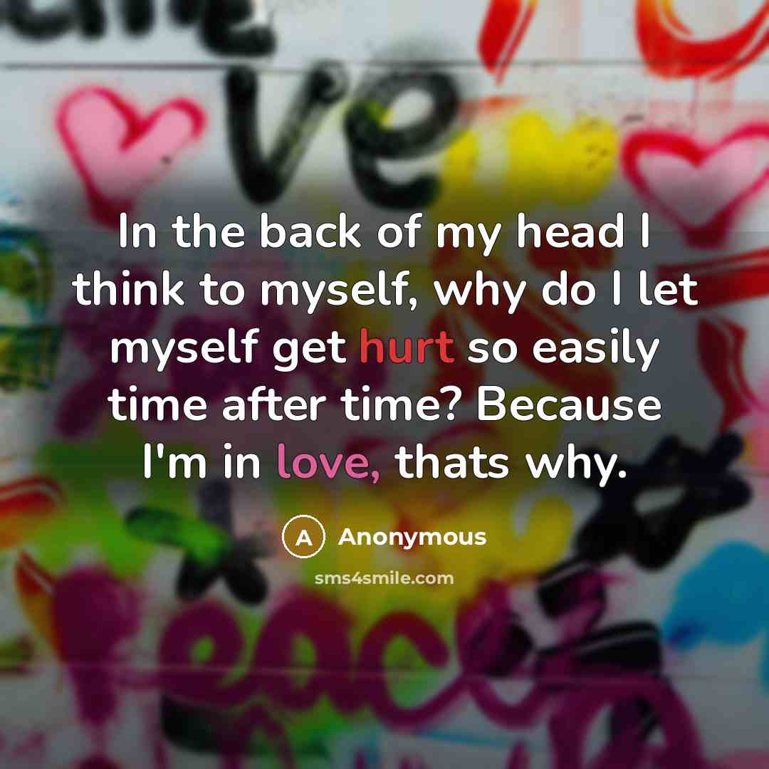 “In the back of my head I think to myself, why do I let myself get hurt so easily time after time? Because I'm in love, thats why.” quote by Anonymous