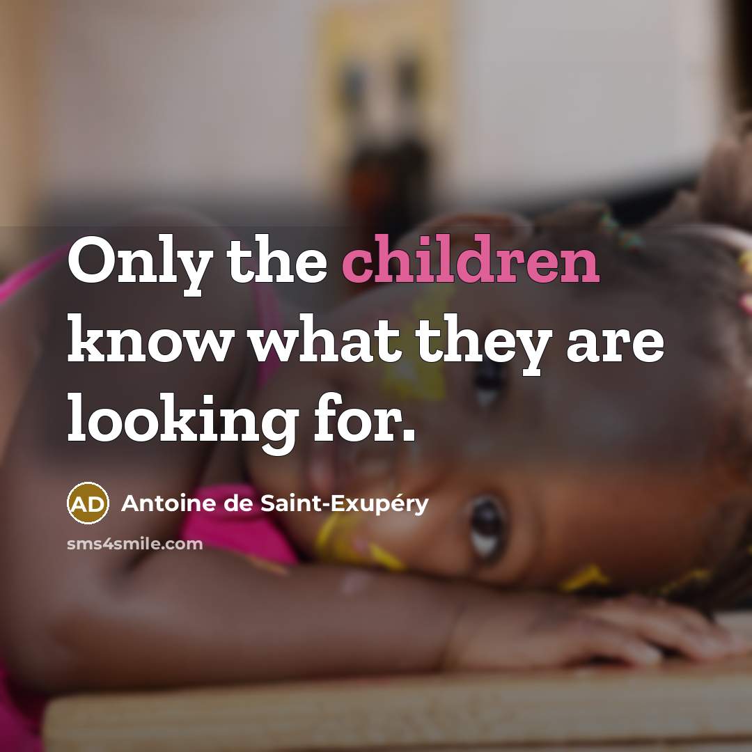 “Only the children know what they are looking for.” quote by Antoine de Saint-Exupery