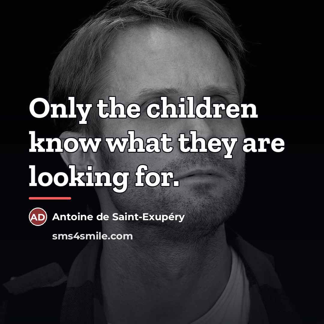 “Only the children know what they are looking for.…” quote by Antoine de Saint-Exupery