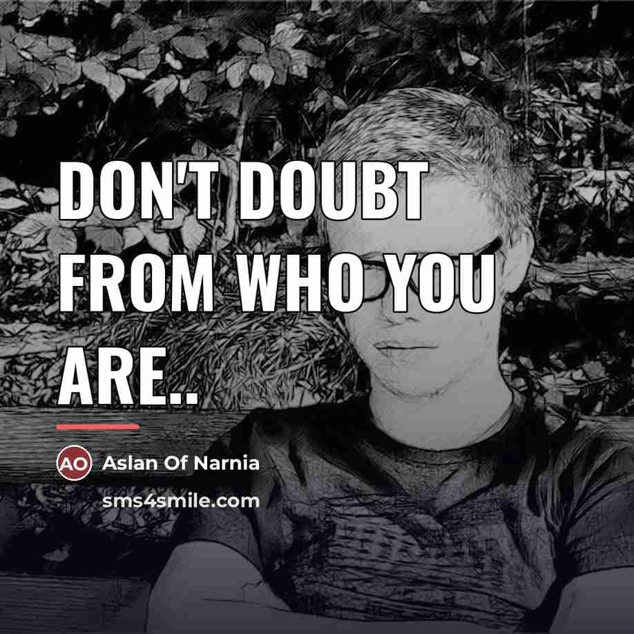 “Don't doubt from who you are..…” quote by Aslan Of Narnia