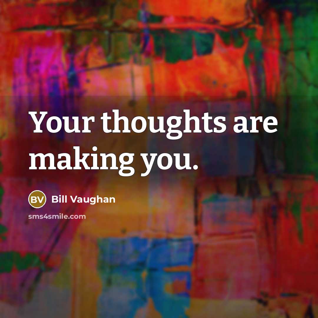 “Your thoughts are making you.…” quote by Bill Vaughan