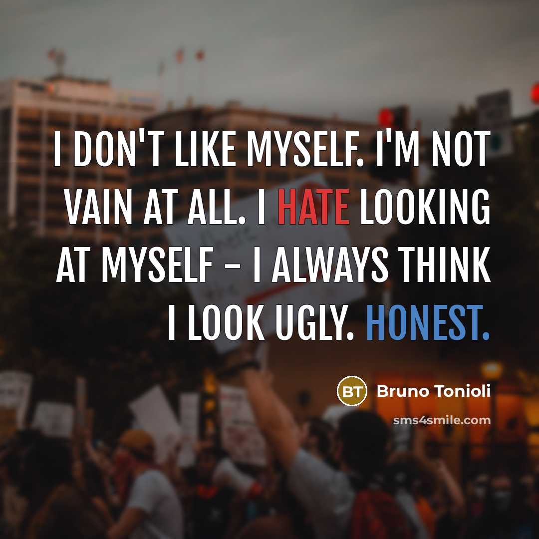 “I don't like myself. I'm not vain at all. I hate looking at myself - I always think I look ugly. Honest.” quote by Bruno Tonioli