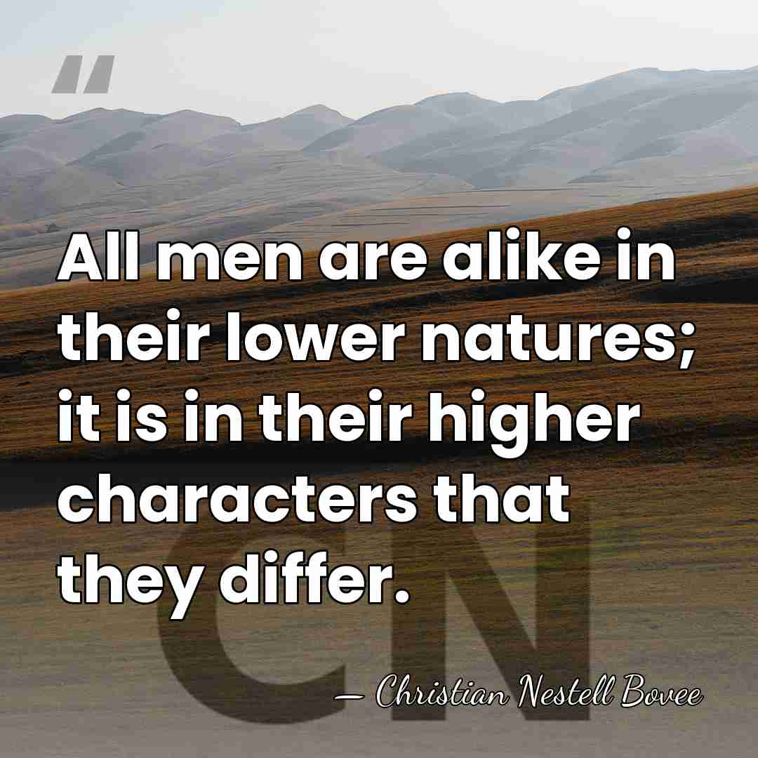 All men are alike in their lower natures; it is in their&hellip; - Christian Nestell Bovee