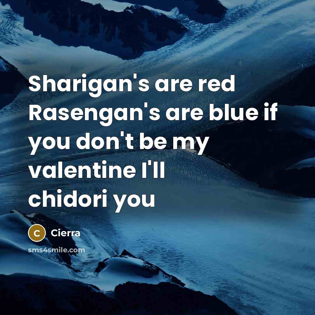 “Sharigan's are red Rasengan's are blue if you don't be my valentine I'll chidori you” quote by Cierra