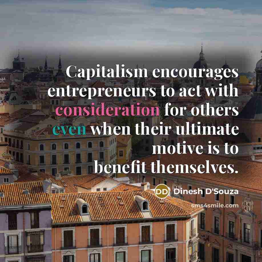 “Capitalism encourages entrepreneurs to act with consideration for others even…” quote by Dinesh D'Souza