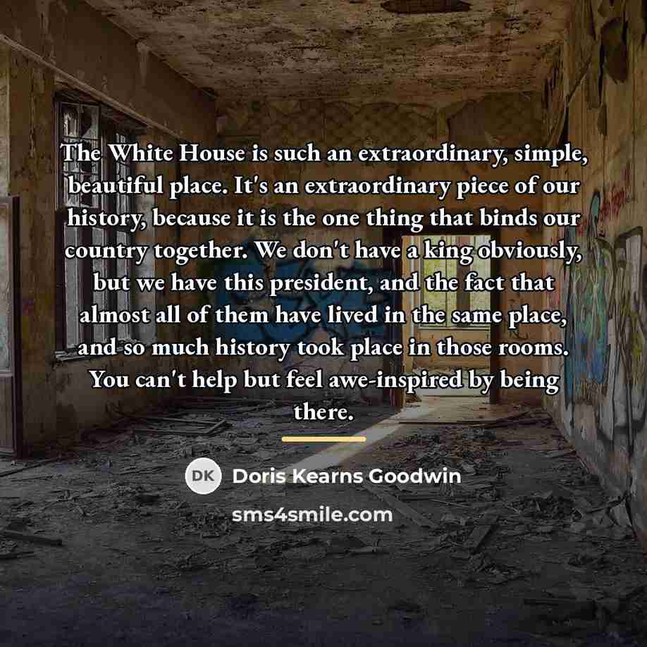 “The White House is such an extraordinary, simple, beautiful place.…” quote by Doris Kearns Goodwin