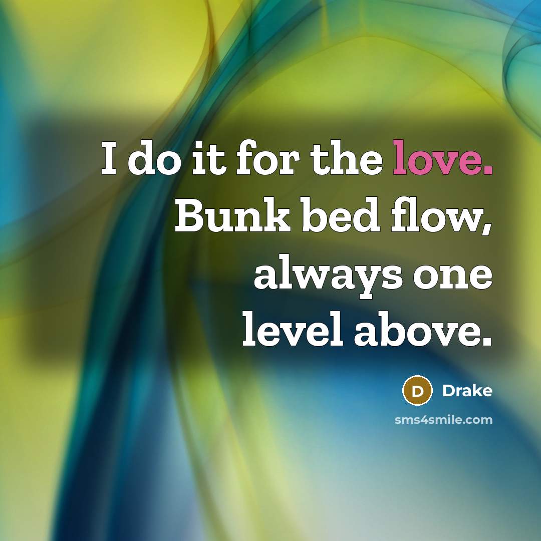 “I do it for the love. Bunk bed flow, always…” quote by Drake