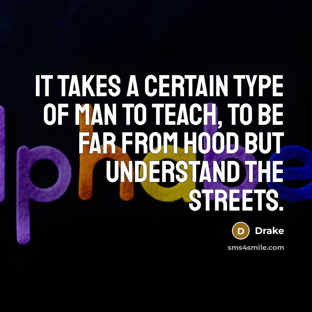“It takes a certain type of man to teach, to…” quote by Drake