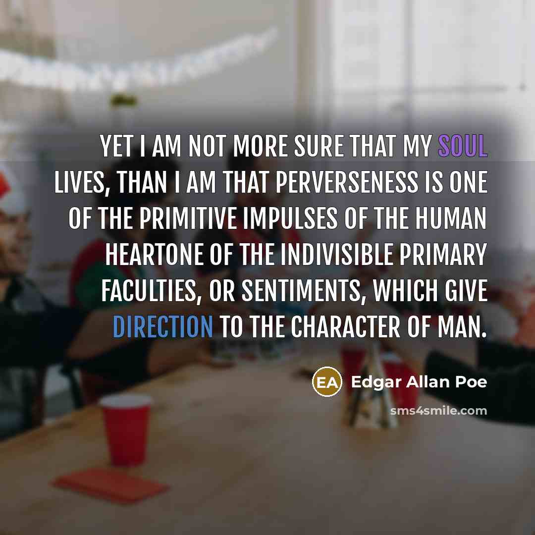 “Yet I am not more sure that my soul lives,…” quote by Edgar Allan Poe