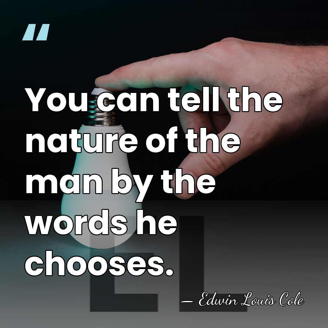 You can tell the nature of the man by the words he&hellip; - Edwin Louis Cole
