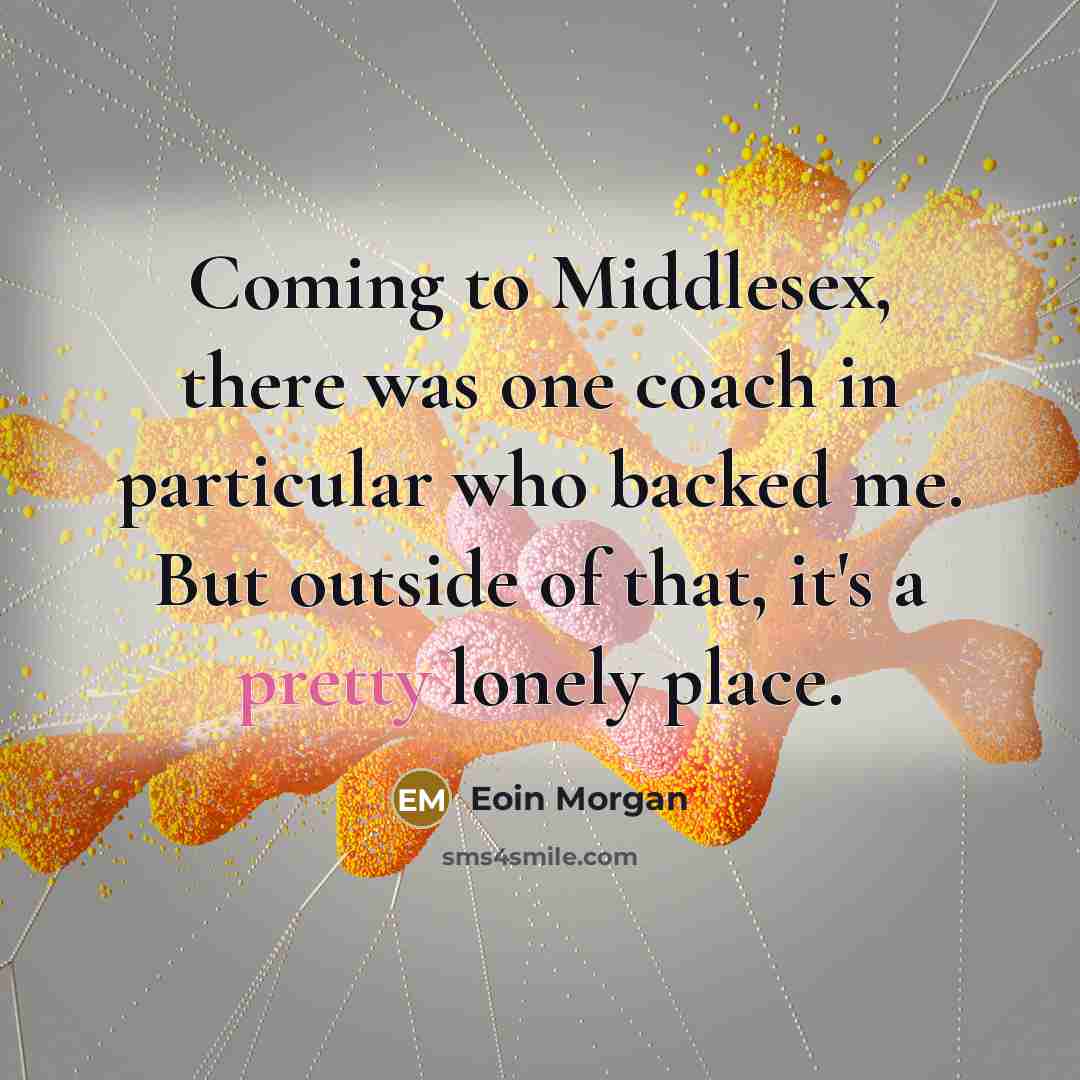 “Coming to Middlesex, there was one coach in particular who…” quote by Eoin Morgan