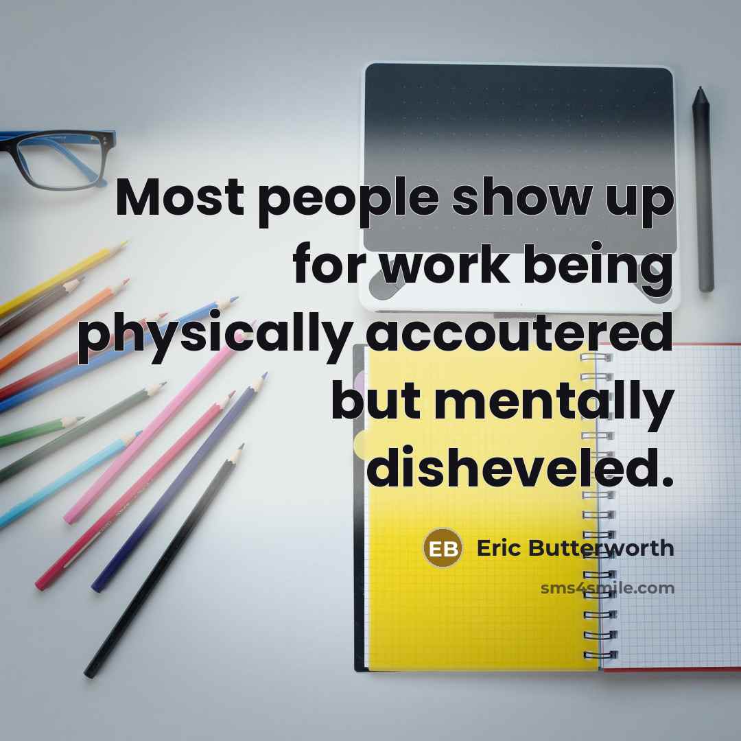 “Most people show up for work being physically accoutered but…” quote by Eric Butterworth