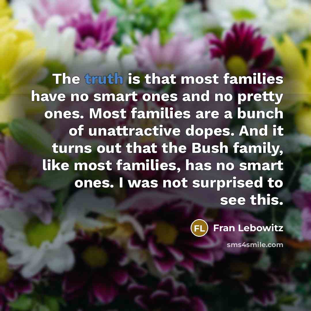 “The truth is that most families have no smart ones…” quote by Fran Lebowitz