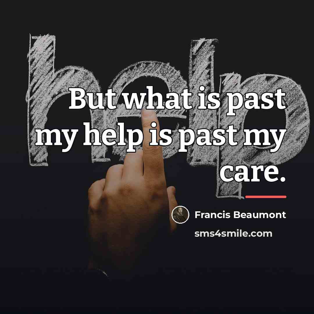 “But what is past my help is past my care.…” quote by Francis Beaumont
