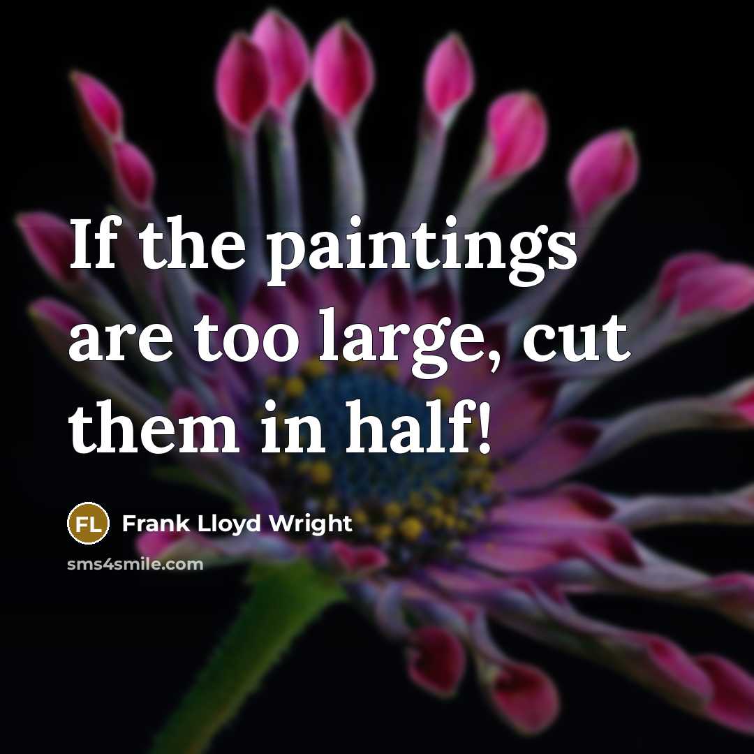 “If the paintings are too large, cut them in half!” quote by Frank Lloyd Wright