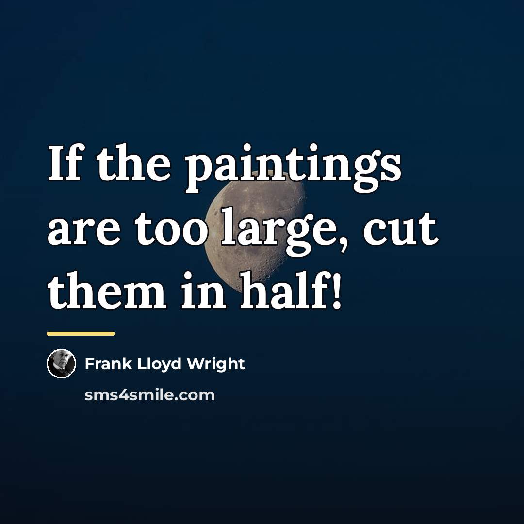 “If the paintings are too large, cut them in half!…” quote by Frank Lloyd Wright