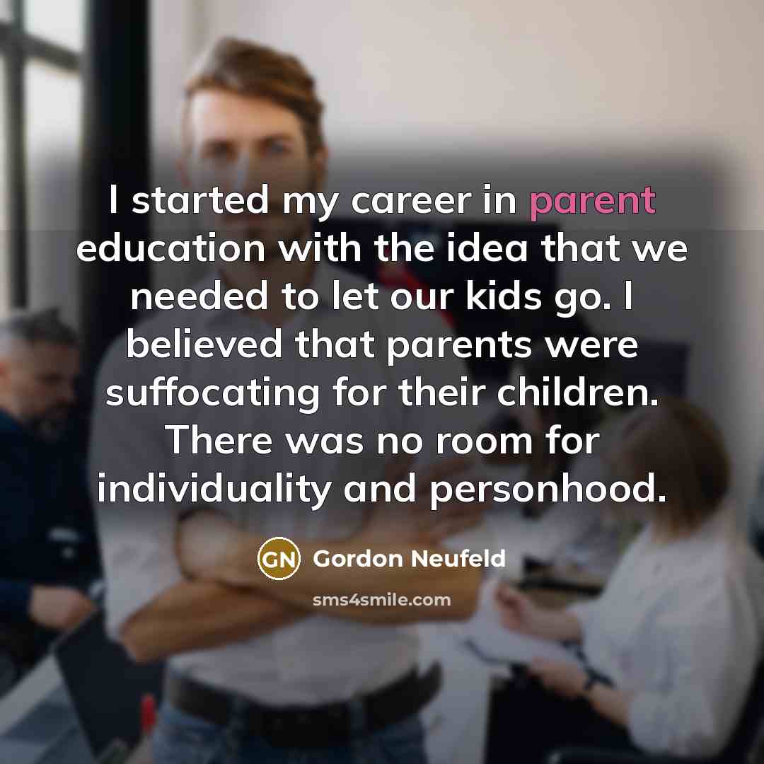 “I started my career in parent education with the idea…” quote by Gordon Neufeld