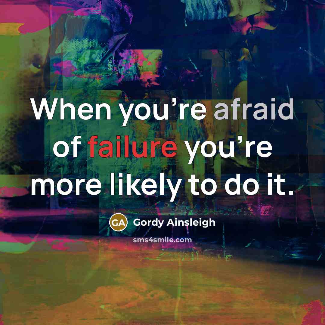 “When you're afraid of failure you're more likely to do…” quote by Gordy Ainsleigh