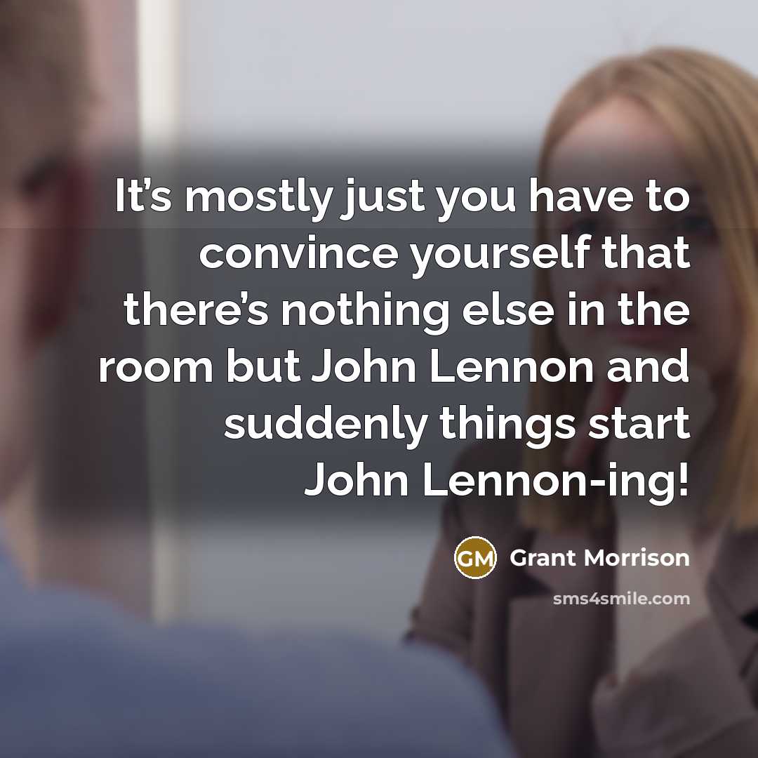 “It’s mostly just you have to convince yourself that there’s…” quote by Grant Morrison