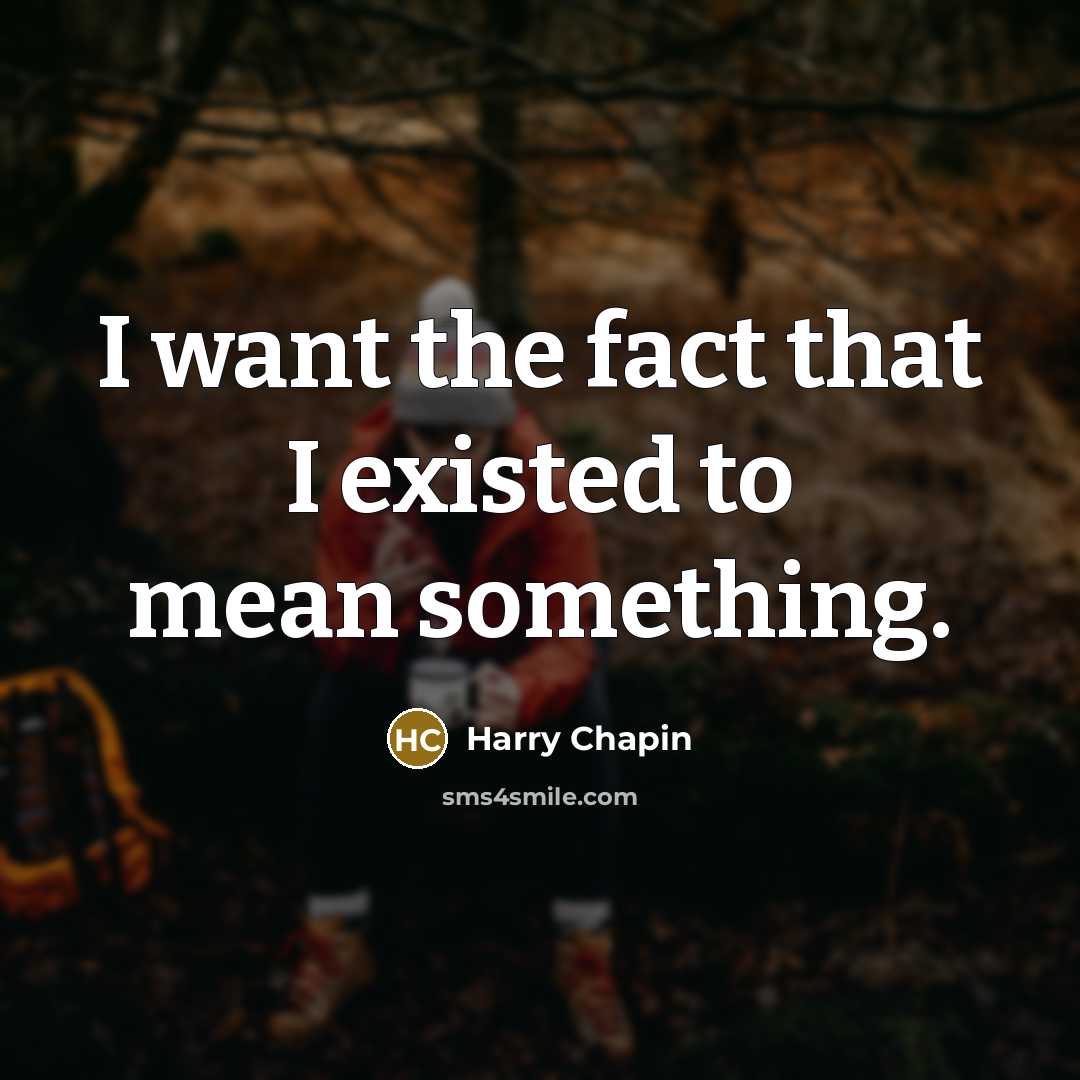 “I want the fact that I existed to mean something.” quote by Harry Chapin
