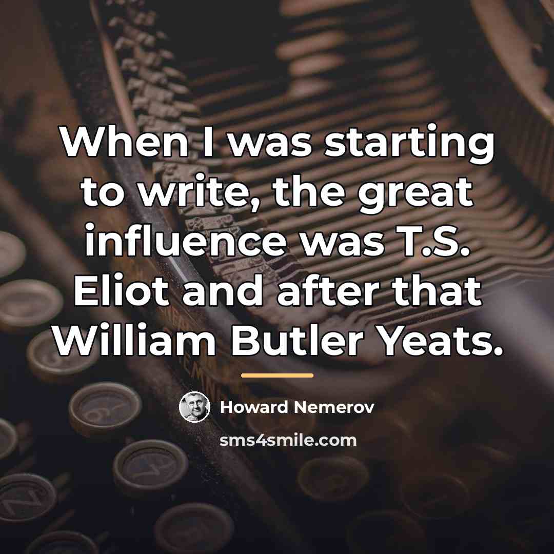 “When I was starting to write, the great influence was…” quote by Howard Nemerov