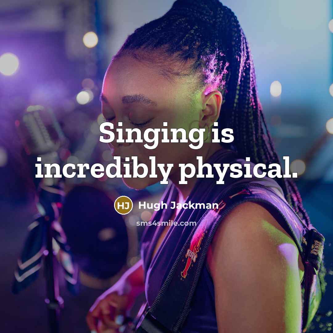 “Singing is incredibly physical.…” quote by Hugh Jackman