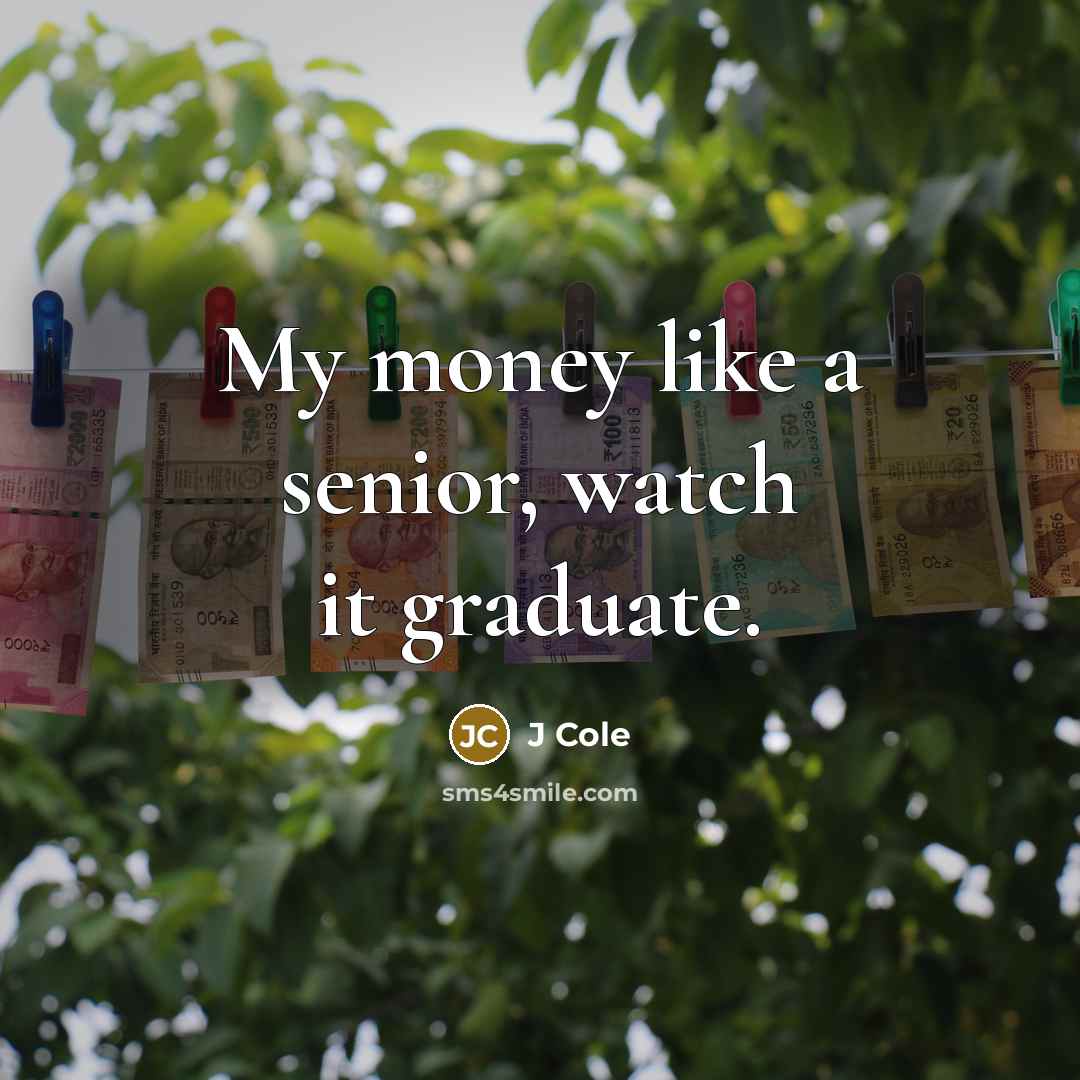 “My money like a senior, watch it graduate.…” quote by J Cole