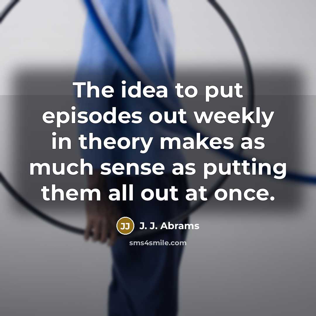 “The idea to put episodes out weekly in theory makes…” quote by J. J. Abrams