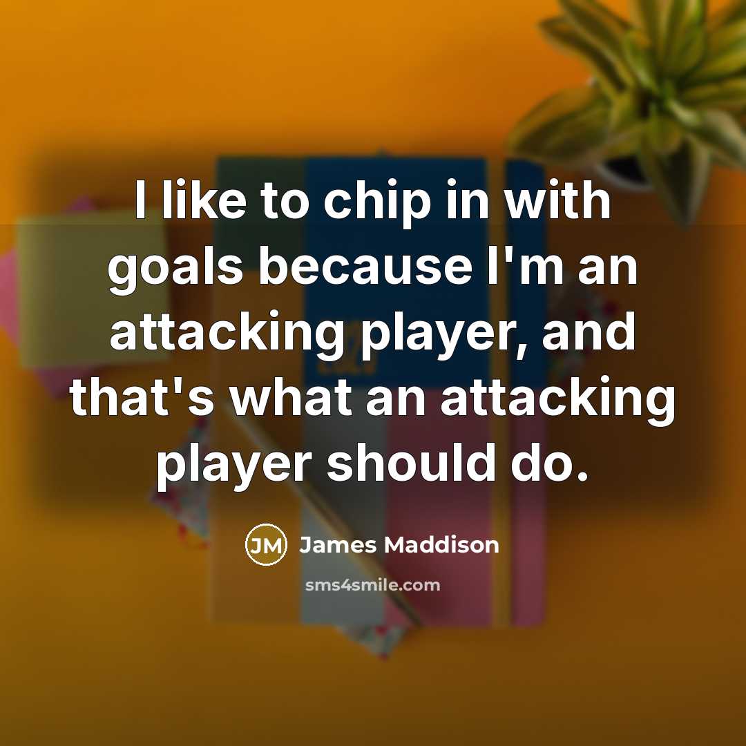 “I like to chip in with goals because I'm an…” quote by James Maddison