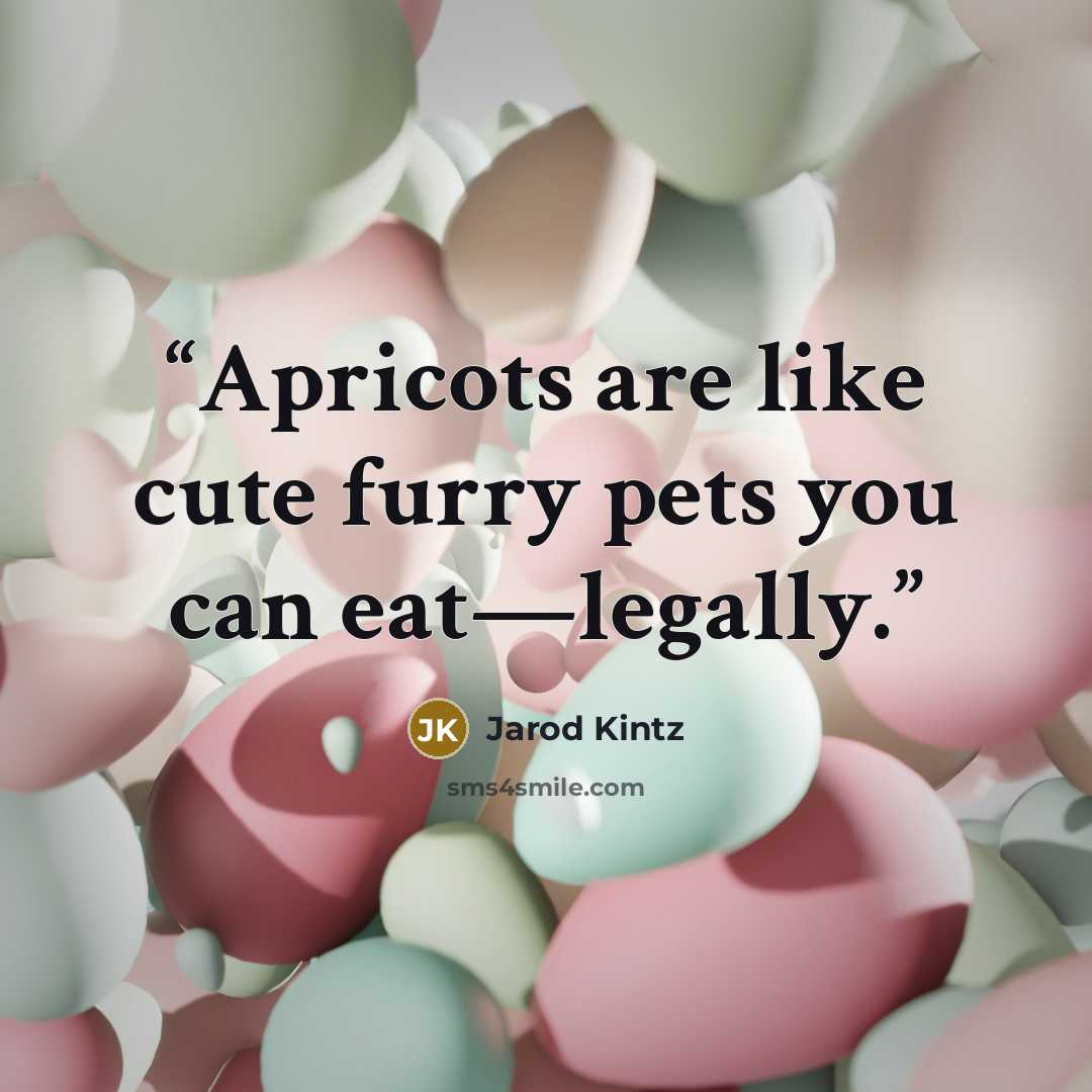 “Apricots are like cute furry pets you can eat—legally.” quote by Jarod Kintz