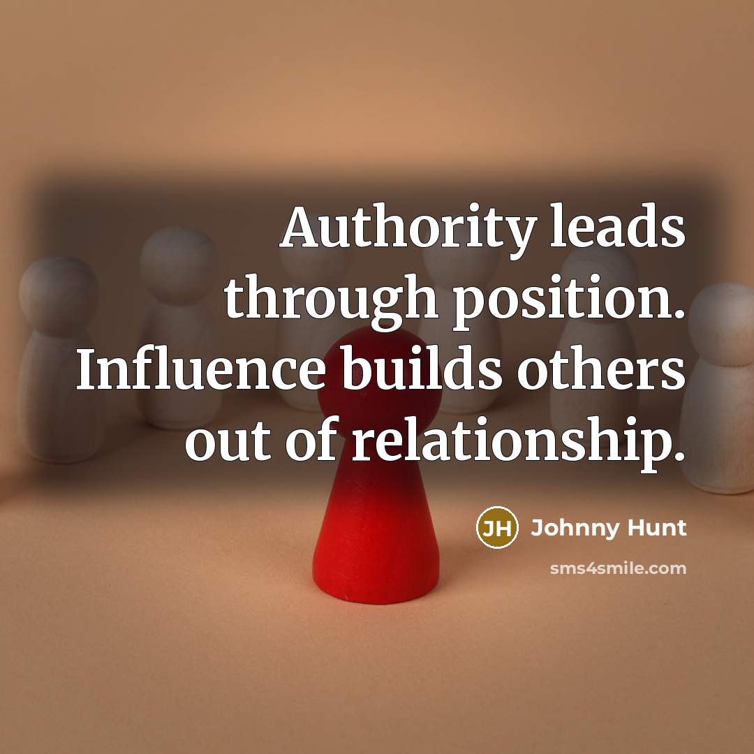 “Authority leads through position. Influence builds others out of relationship.…” quote by Johnny Hunt